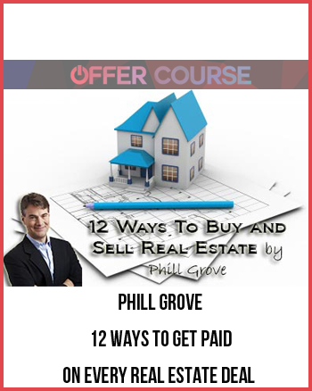 Phill Grove – 12 Ways to Get Paid on Every Real Estate Deal