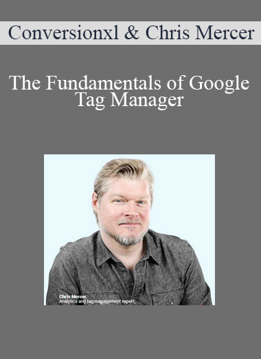 Conversionxl and Chris Mercer - The Fundamentals of Google Tag Manager
