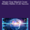 Master Your Mind & Create Healthy Habits 4 Life Success