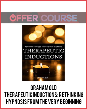 Graham Old – Therapeutic Inductions: Rethinking Hypnosis from the Very Beginning