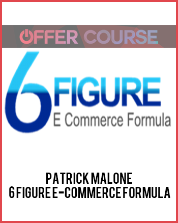 Patrick Malone – 6 Figure E-Commerce Formula