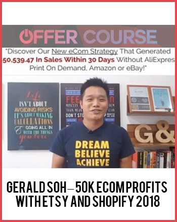 Gerald Soh – 50K eCom Profits With Etsy and Shopify 2018