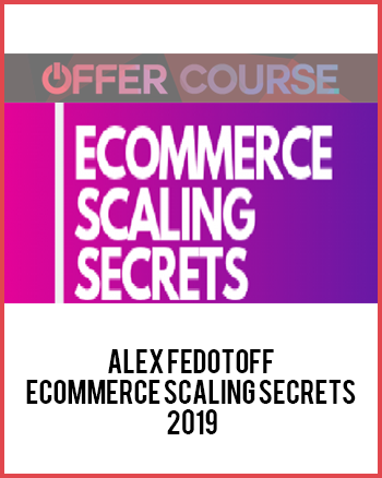 Alex Fedotoff – Ecommerce Scaling Secrets 2019