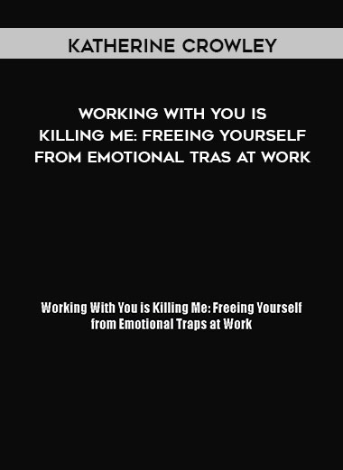 Katherine Crowley - Working With You is Killing Me: Freeing Yourself from Emotional Tras at Work