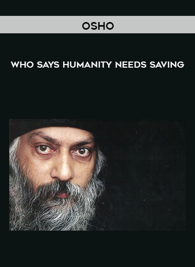 Osho - Who Says Humanity Needs Saving