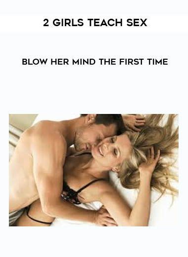 2 Girls Teach Sex – Blow Her Mind The First Time