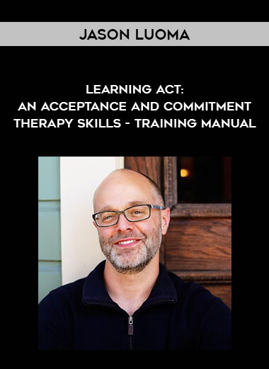 Jason Luoma – Learning Act: An Acceptance and Commitment Therapy Skills – Training Manual