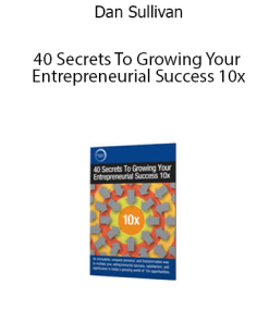 Dan Sullivan – 40 Secrets To Growing Your Entrepreneurial Success 10x