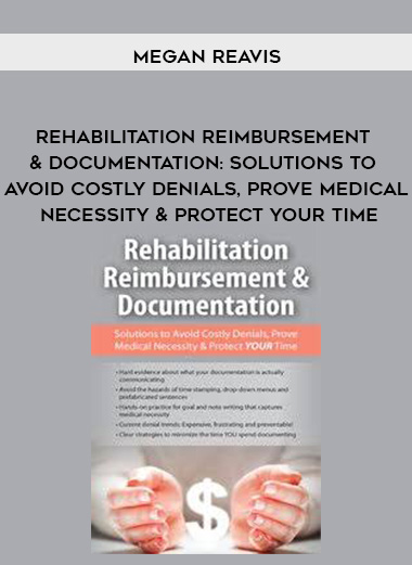 Rehabilitation Reimbursement & Documentation: Solutions to Avoid Costly Denials, Prove Medical Necessity & Protect YOUR Time – Megan Reavis