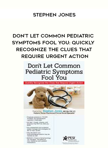 Don’t Let Common Pediatric Symptoms Fool You: Quickly Recognize the Clues that Require Urgent Action – Stephen Jones