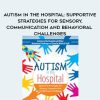 Autism in the Hospital: Supportive Strategies for Sensory, Communication and Behavioral Challenges – Susan Hamre