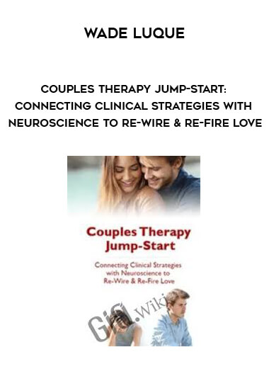 Couples Therapy Jump-Start: Connecting Clinical Strategies with Neuroscience to Re-Wire & Re-Fire Love – Wade Luque