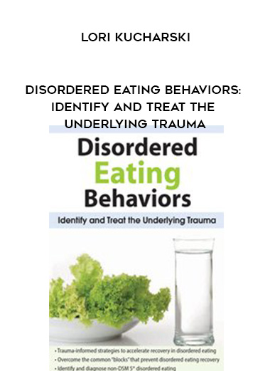 Disordered Eating Behaviors: Identify and Treat the Underlying Trauma – Lori Kucharski