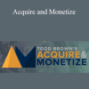 Acquire and Monetize by Todd Brown