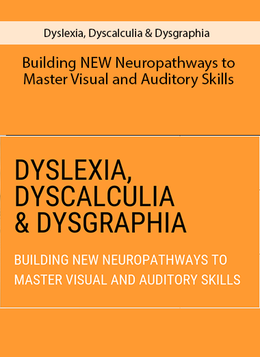 Dyslexia, Dyscalculia & Dysgraphia: Building NEW Neuropathways to Master Visual and Auditory Skills