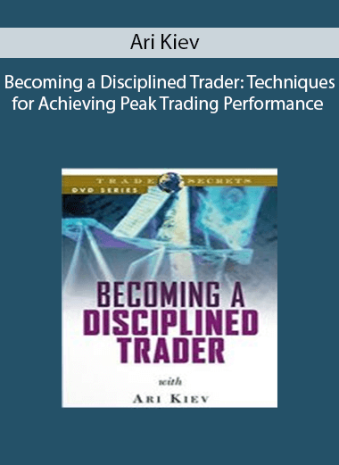 Ari Kiev - Becoming a Disciplined Trader: Techniques for Achieving Peak Trading Performance