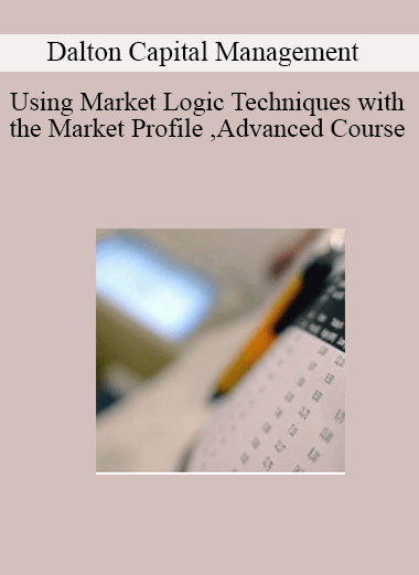 Dalton Capital Management ,Using Market Logic Techniques with the Market Profile ,Advanced Course