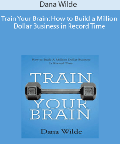 Dana Wilde - Train Your Brain: How to Build a Million Dollar Business in Record Time