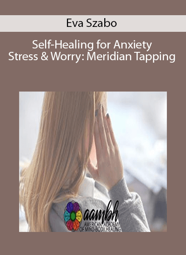 Eva Szabo – Self-Healing for Anxiety, Stress & Worry: Meridian Tapping