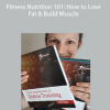 Fitness Nutrition 101: How to Lose Fat & Build Muscle
