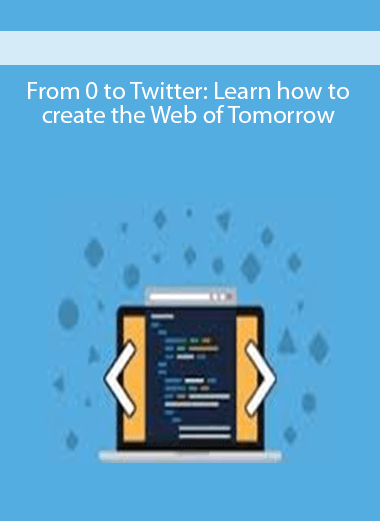 From 0 to Twitter: Learn how to create the Web of Tomorrow