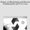 Primer on Blockchain and Bitcoin Fundamentals and Use Cases