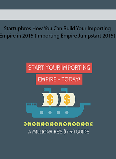 Startupbros How You Can Build Your Importing Empire in 2015 (Importing Empire Jumpstart 2015)