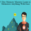 5 Day Memory Mastery Learn to Memorize Anything With Ease