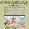A Clinician’s Guide to Geriatric Care Reducing Falls & Aging Confidently