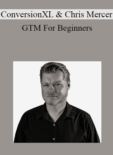 ConversionXL, Chris Mercer - GTM For Beginners