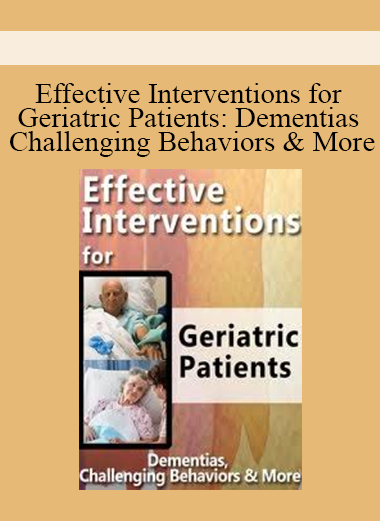 Effective Interventions for Geriatric Patients: Dementias, Challenging Behaviors & More