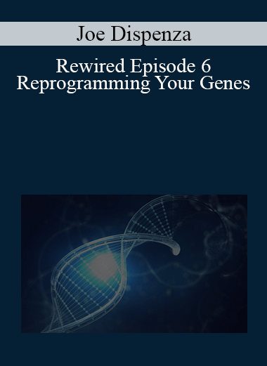 Joe Dispenza - Rewired Episode 6: Reprogramming Your Genes