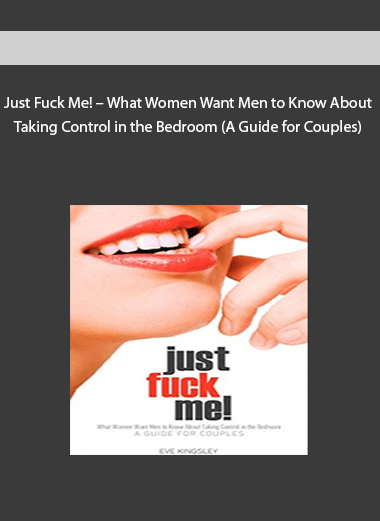 Just Fuck Me! – What Women Want Men to Know About Taking Control in the Bedroom (A Guide for Couples)