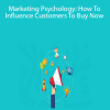 Marketing Psychology: How To Influence Customers To Buy Now