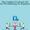 The Complete Facebook Ads & CPA Marketing for Beginners
