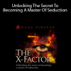 The X-Factor – Unlocking The Secret To Becoming A Master Of Seduction