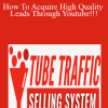 Tube Traffic Selling System - How To Acquire High Quality Leads Through Youtube!!!