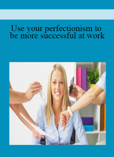 Use your perfectionism to be more successful at work