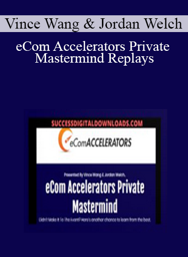 Vince Wang & Jordan Welch - eCom Accelerators Private Mastermind Replays