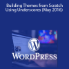 WordPress: Building Themes from Scratch Using Underscores (May 2016)