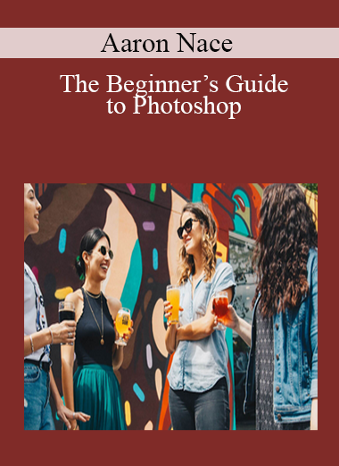Aaron Nace - The Beginner’s Guide to Photoshop