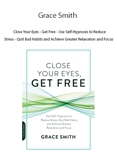 Grace Smith - Close Your Eyes - Get Free - Use Self-Hypnosis to Reduce Stress - Quit Bad Habits and Achieve Greater Relaxation and Focus
