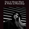 How to Master Black & White in Photoshop