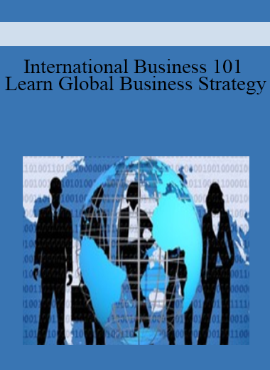 International Business 101 Learn Global Business Strategy
