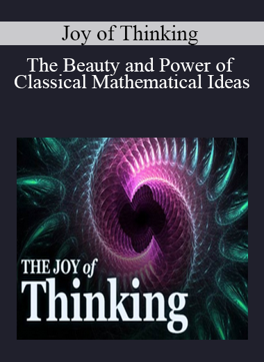 Joy of Thinking: The Beauty and Power of Classical Mathematical Ideas