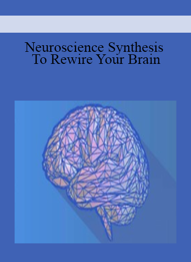 Neuroscience Synthesis To Rewire Your Brain