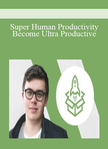 Super Human Productivity: Become Ultra Productive