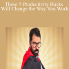 These 5 Productivity Hacks Will Change the Way You Work
