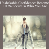 Unshakable Confidence: Become 100% Secure in Who You Are