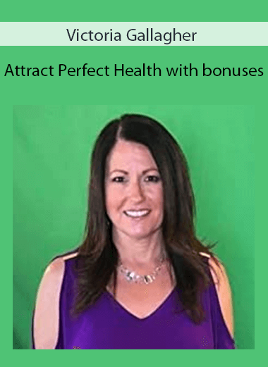 Victoria Gallagher - Attract Perfect Health with bonuses